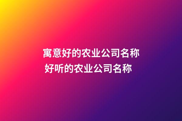 寓意好的农业公司名称 好听的农业公司名称-第1张-公司起名-玄机派